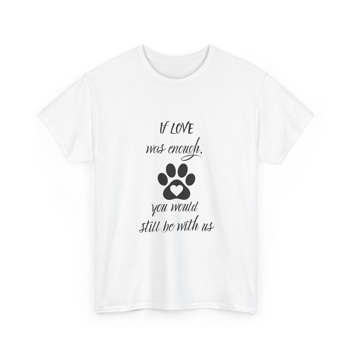 Pet Loss Memorial T-Shirt — “If Love Was Enough You Would Still Be With Us” Paw Print Tee