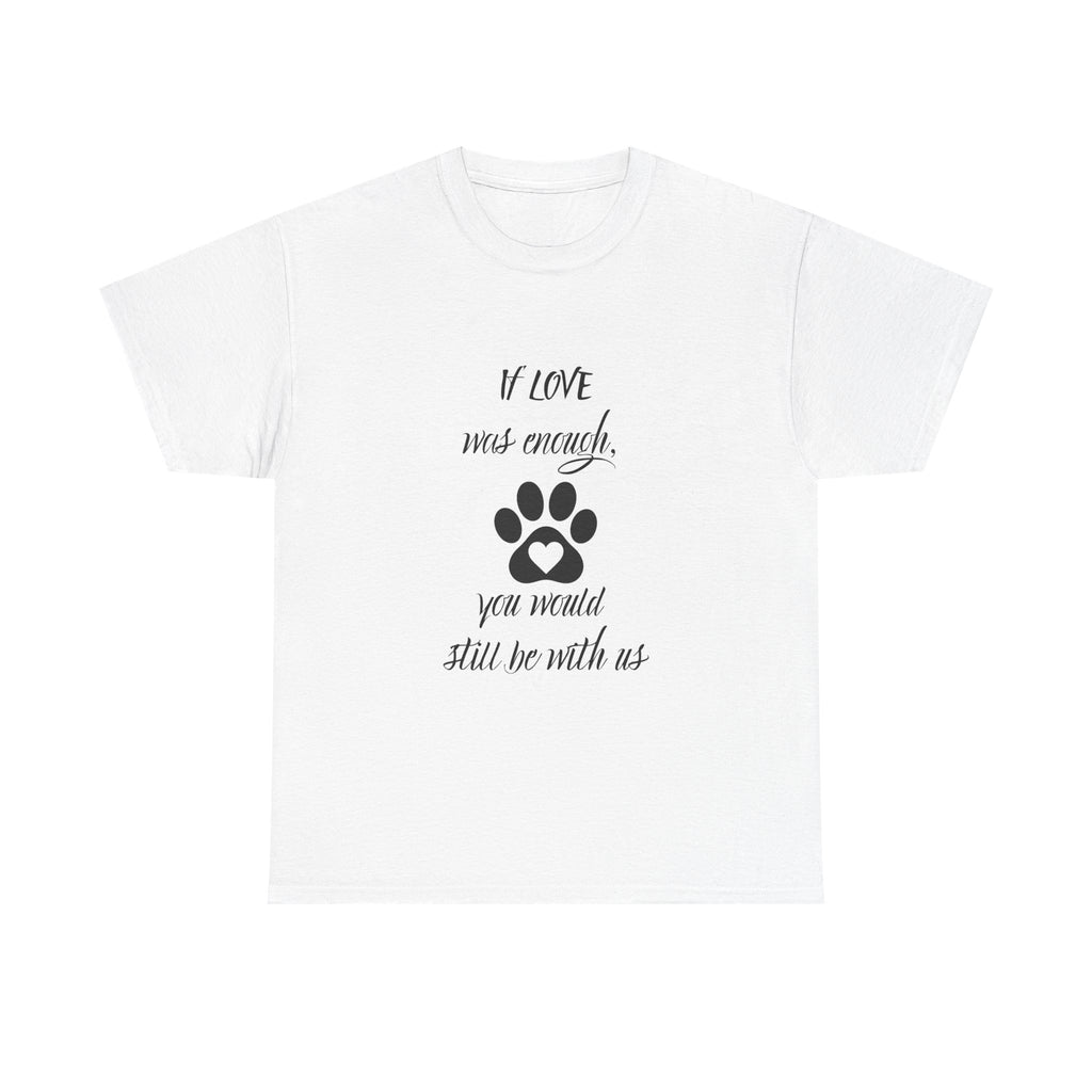 Pet Loss Memorial T-Shirt — “If Love Was Enough You Would Still Be With Us” Paw Print Tee