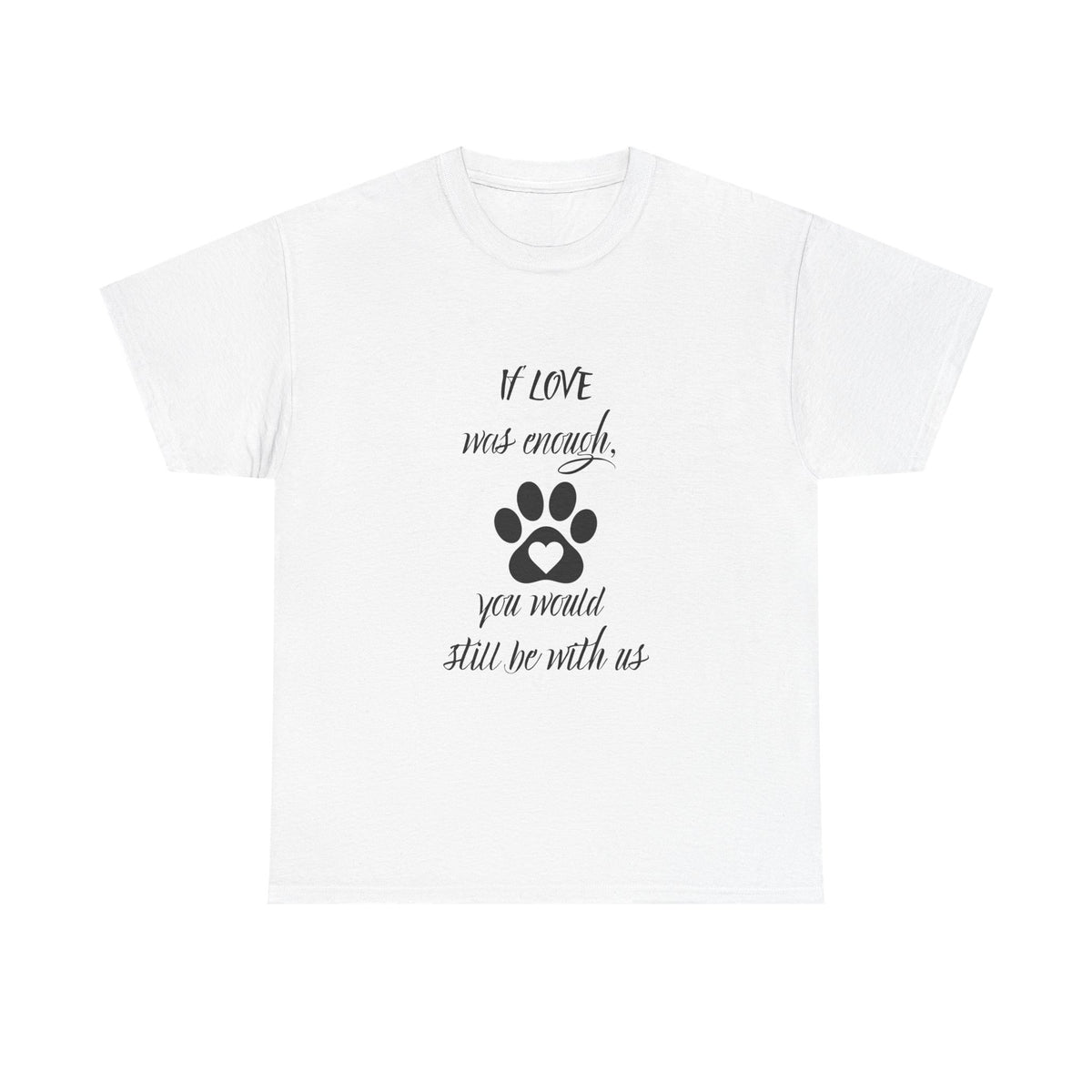 Pet Loss Memorial T-Shirt — “If Love Was Enough You Would Still Be With Us” Paw Print Tee